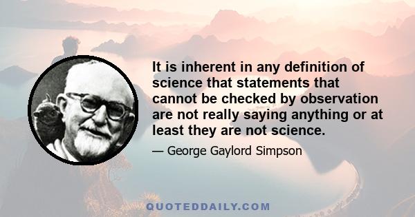 It is inherent in any definition of science that statements that cannot be checked by observation are not really saying anything or at least they are not science.