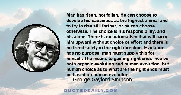 Man has risen, not fallen. He can choose to develop his capacities as the highest animal and to try to rise still farther, or he can choose otherwise. The choice is his responsibility, and his alone. There is no