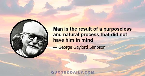 Man is the result of a purposeless and natural process that did not have him in mind