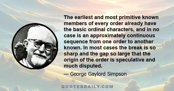 The earliest and most primitive known members of every order already have the basic ordinal characters, and in no case is an approximately continuous sequence from one order to another known. In most cases the break is