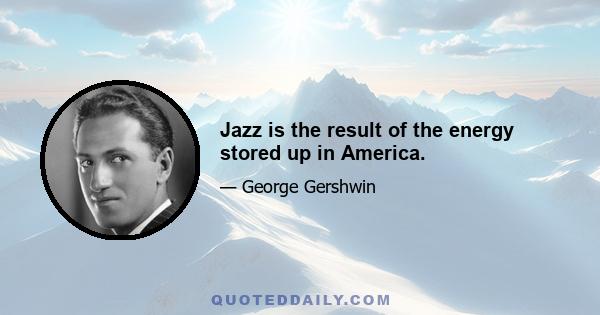 Jazz is the result of the energy stored up in America.