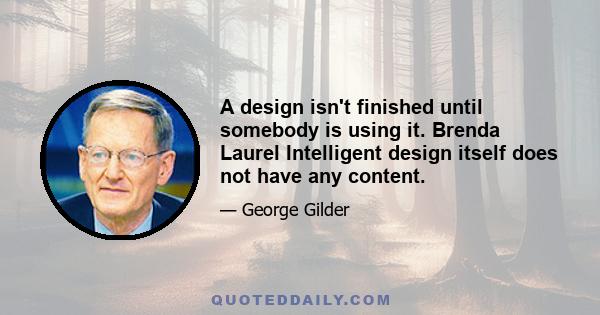 A design isn't finished until somebody is using it. Brenda Laurel Intelligent design itself does not have any content.