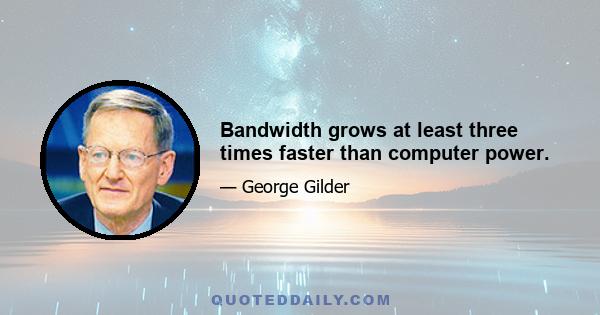 Bandwidth grows at least three times faster than computer power.