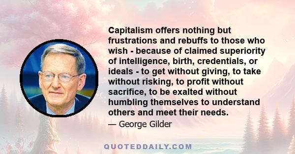 Capitalism offers nothing but frustrations and rebuffs to those who wish - because of claimed superiority of intelligence, birth, credentials, or ideals - to get without giving, to take without risking, to profit