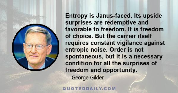 Entropy is Janus-faced. Its upside surprises are redemptive and favorable to freedom. It is freedom of choice. But the carrier itself requires constant vigilance against entropic noise. Order is not spontaneous, but it