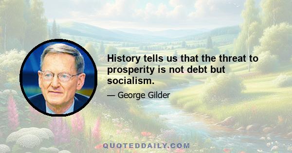 History tells us that the threat to prosperity is not debt but socialism.