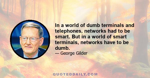 In a world of dumb terminals and telephones, networks had to be smart. But in a world of smart terminals, networks have to be dumb.