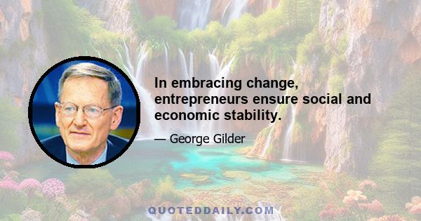 In embracing change, entrepreneurs ensure social and economic stability.