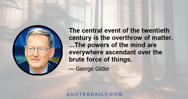 The central event of the twentieth century is the overthrow of matter. ...The powers of the mind are everywhere ascendant over the brute force of things.