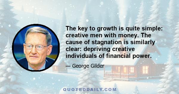 The key to growth is quite simple: creative men with money. The cause of stagnation is similarly clear: depriving creative individuals of financial power.