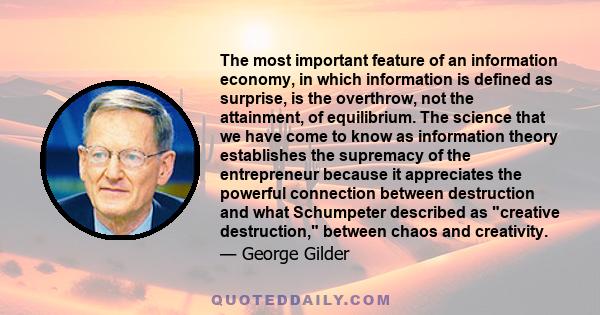 The most important feature of an information economy, in which information is defined as surprise, is the overthrow, not the attainment, of equilibrium. The science that we have come to know as information theory