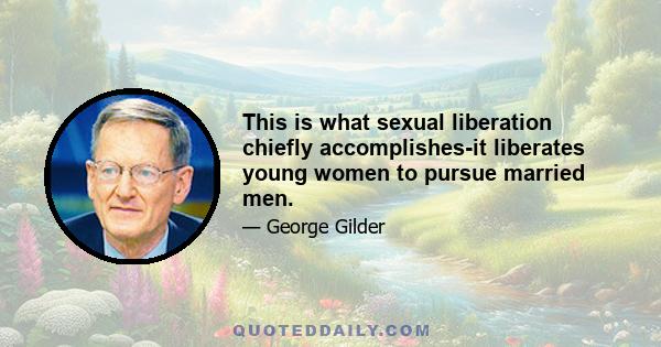 This is what sexual liberation chiefly accomplishes-it liberates young women to pursue married men.