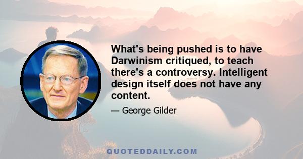 What's being pushed is to have Darwinism critiqued, to teach there's a controversy. Intelligent design itself does not have any content.