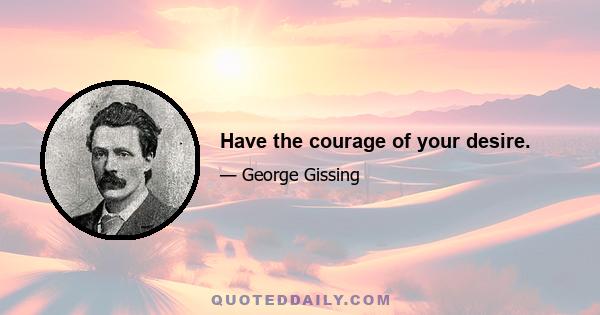 Have the courage of your desire.