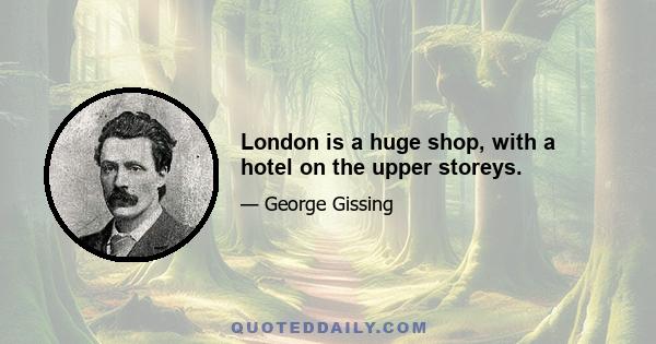 London is a huge shop, with a hotel on the upper storeys.