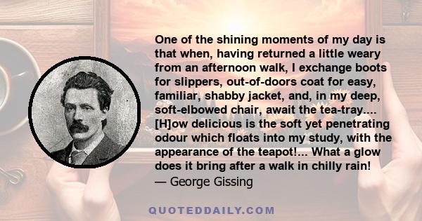 One of the shining moments of my day is that when, having returned a little weary from an afternoon walk, I exchange boots for slippers, out-of-doors coat for easy, familiar, shabby jacket, and, in my deep, soft-elbowed 