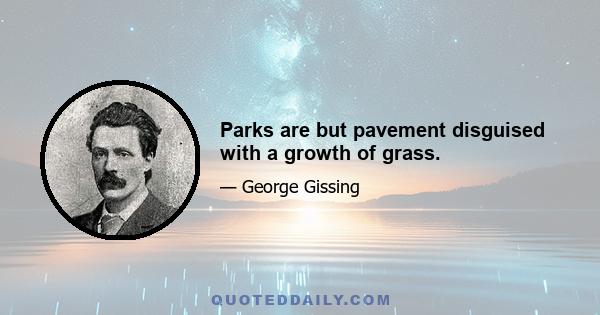 Parks are but pavement disguised with a growth of grass.