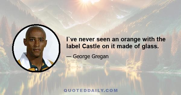 I`ve never seen an orange with the label Castle on it made of glass.