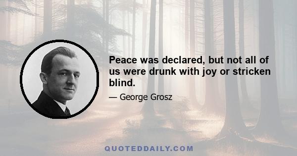 Peace was declared, but not all of us were drunk with joy or stricken blind.