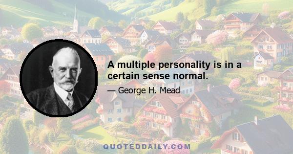 A multiple personality is in a certain sense normal.