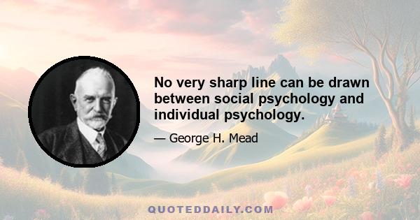 No very sharp line can be drawn between social psychology and individual psychology.