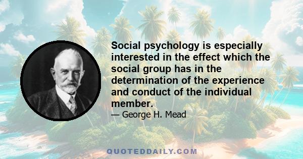 Social psychology is especially interested in the effect which the social group has in the determination of the experience and conduct of the individual member.