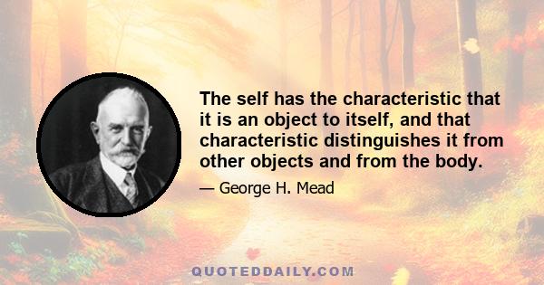 The self has the characteristic that it is an object to itself, and that characteristic distinguishes it from other objects and from the body.