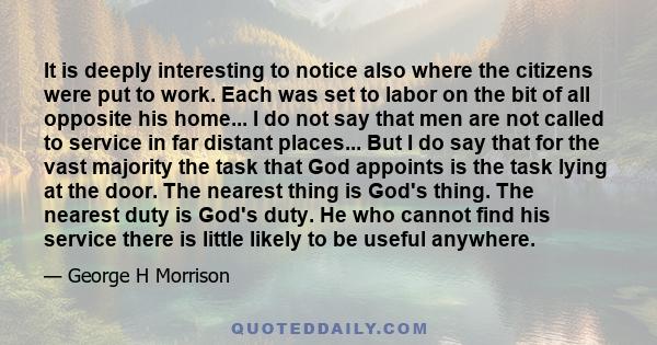 It is deeply interesting to notice also where the citizens were put to work. Each was set to labor on the bit of all opposite his home... I do not say that men are not called to service in far distant places... But I do 