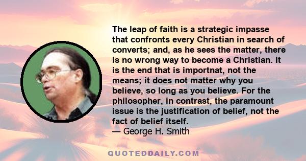 The leap of faith is a strategic impasse that confronts every Christian in search of converts; and, as he sees the matter, there is no wrong way to become a Christian. It is the end that is importnat, not the means; it