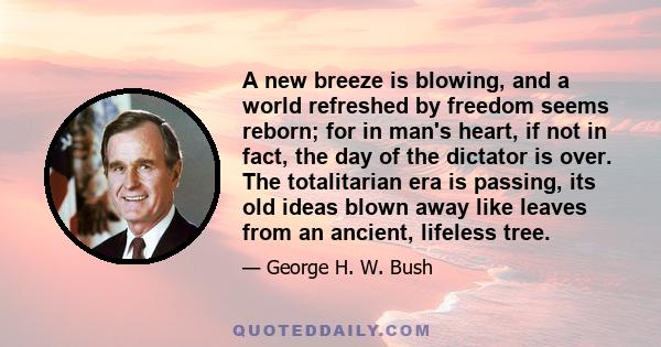 A new breeze is blowing, and a world refreshed by freedom seems reborn; for in man's heart, if not in fact, the day of the dictator is over. The totalitarian era is passing, its old ideas blown away like leaves from an