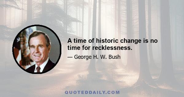 A time of historic change is no time for recklessness.