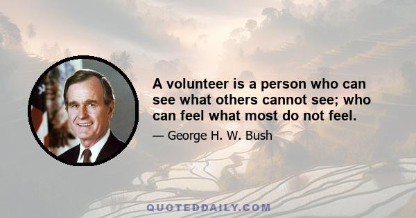 A volunteer is a person who can see what others cannot see; who can feel what most do not feel.