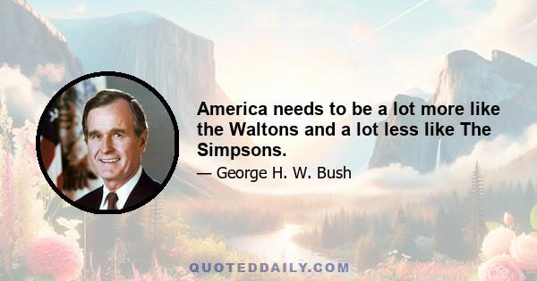 America needs to be a lot more like the Waltons and a lot less like The Simpsons.