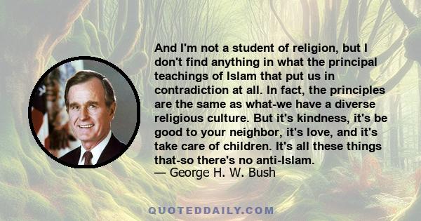 And I'm not a student of religion, but I don't find anything in what the principal teachings of Islam that put us in contradiction at all. In fact, the principles are the same as what-we have a diverse religious