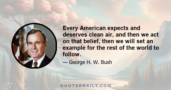 Every American expects and deserves clean air, and then we act on that belief, then we will set an example for the rest of the world to follow.