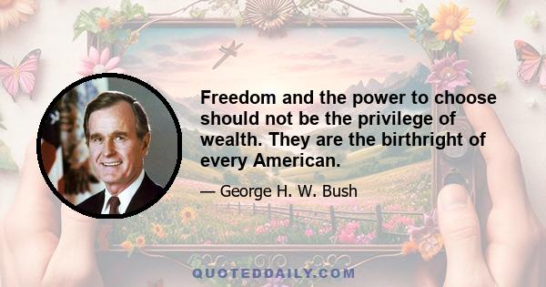 Freedom and the power to choose should not be the privilege of wealth. They are the birthright of every American.