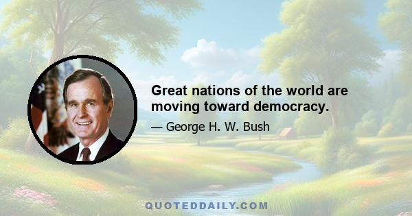 Great nations of the world are moving toward democracy.