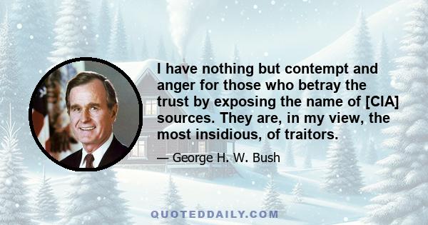 I have nothing but contempt and anger for those who betray the trust by exposing the name of [CIA] sources. They are, in my view, the most insidious, of traitors.