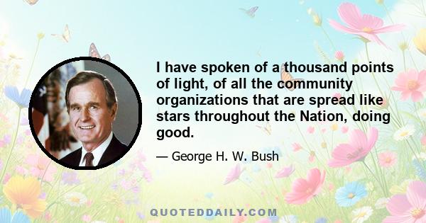 I have spoken of a thousand points of light, of all the community organizations that are spread like stars throughout the Nation, doing good.