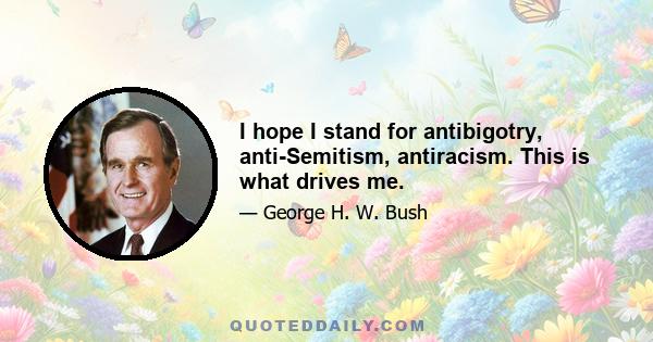 I hope I stand for antibigotry, anti-Semitism, antiracism. This is what drives me.