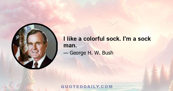 I like a colorful sock. I'm a sock man.