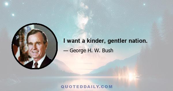 I want a kinder, gentler nation.