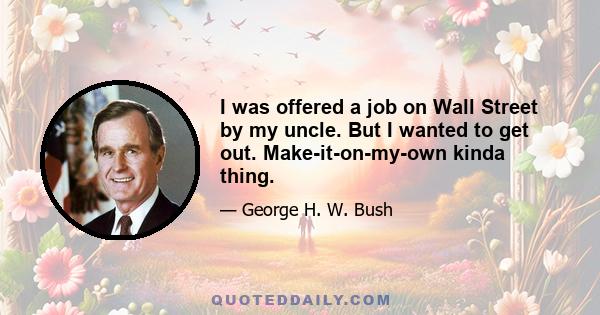 I was offered a job on Wall Street by my uncle. But I wanted to get out. Make-it-on-my-own kinda thing.