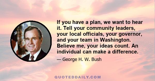 If you have a plan, we want to hear it. Tell your community leaders, your local officials, your governor, and your team in Washington. Believe me, your ideas count. An individual can make a difference.