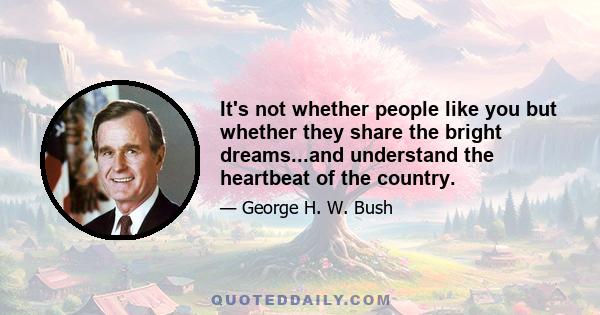 It's not whether people like you but whether they share the bright dreams...and understand the heartbeat of the country.