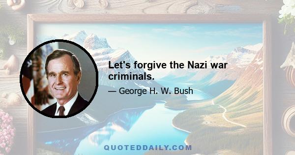 Let's forgive the Nazi war criminals.