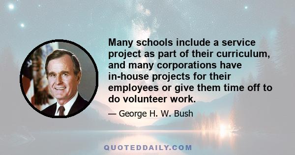 Many schools include a service project as part of their curriculum, and many corporations have in-house projects for their employees or give them time off to do volunteer work.