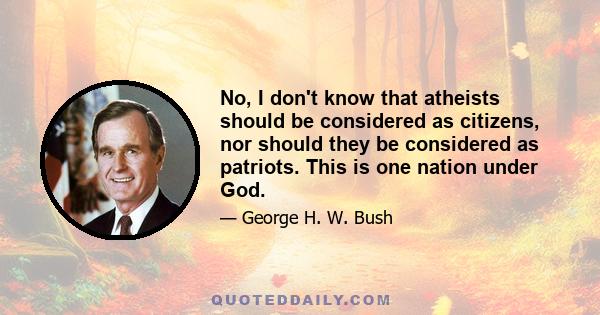 No, I don't know that atheists should be considered as citizens, nor should they be considered as patriots. This is one nation under God.