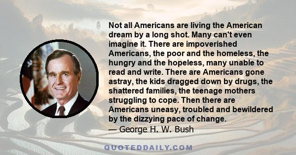 Not all Americans are living the American dream by a long shot. Many can't even imagine it. There are impoverished Americans, the poor and the homeless, the hungry and the hopeless, many unable to read and write. There