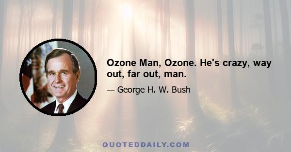 Ozone Man, Ozone. He's crazy, way out, far out, man.